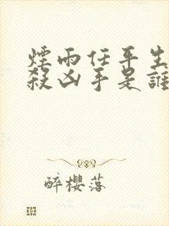 烟雨任平生剧本杀凶手是谁
