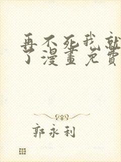 再不死我就无敌了漫画免费下拉式观看
