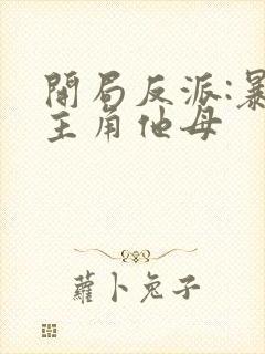 开局反派:暴草主角他母