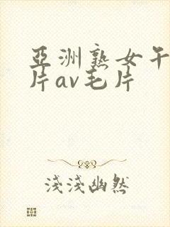 亚洲熟女午夜毛片av毛片