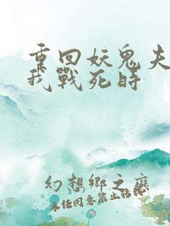 重回妖鬼夫君为我战死时