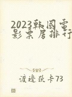 2023韩国电影票房排行榜前十名