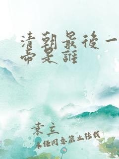 清朝最后一代皇帝是谁
