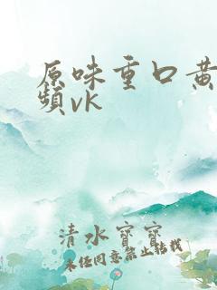 原味重口黄金视频vk