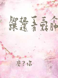 脚扭了三个月脚踝还有点肿