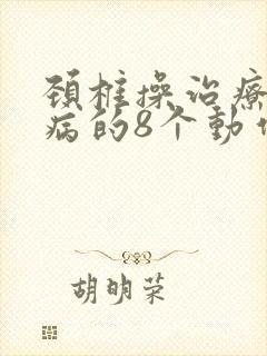 颈椎操治疗颈椎病的8个动作 颈椎操治疗颈椎病的8个动作