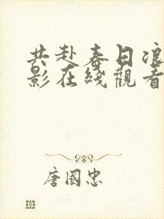 共赴春日浪漫电影在线观看免费