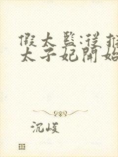 假太监:从推倒太子妃开始小说免费完整版