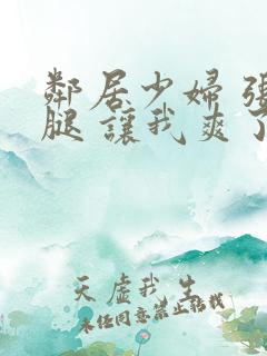 邻居少妇 张开腿 让我爽了一夜