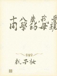 十八岁,我爱上同学的母亲