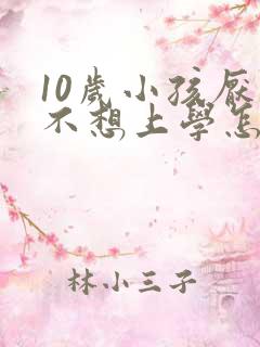 10岁小孩厌学不想上学怎么办