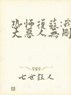 恐怖复苏:我是大恶人无删减全部章节