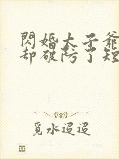 闪婚太子爷男神却破防了短剧免费观看
