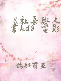 《社长与人妻秘书hd》电影 《社长与人妻秘书hd》电影
