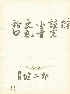 甜文小说推文一口气看完