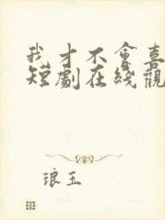我才不会喜欢你短剧在线观看完整版免费