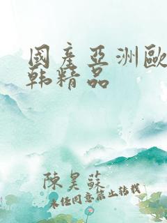 国产亚洲欧美日韩精品