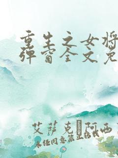 重生之女将星无弹窗全文免费阅读