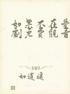 如果不在爱你短剧免费观看