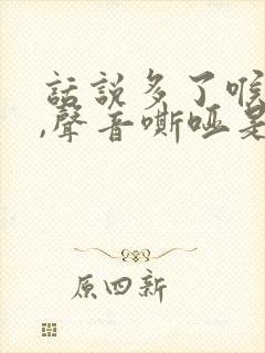 话说多了喉咙干,声音嘶哑是什么原因