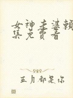 女神老婆赖上全集免费看