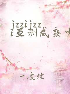 jzzijzzi亚洲成熟少妇