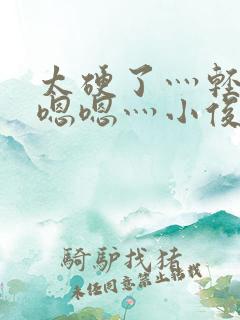 太硬了灬轻点灬嗯嗯灬小俊