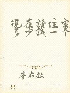 现在请住家保姆多少钱一个月