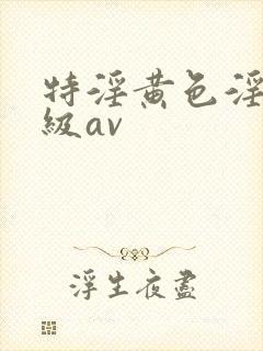 特淫黄色淫片一级av