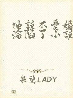 他说不爱婚后却沦陷了小说免费阅读