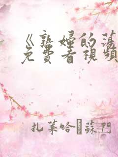 《熟妇的荡欲》免费看视频