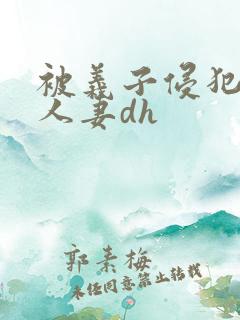 被义子侵犯漂亮人妻dh