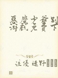 恶魔少爷别吻我游戏免费下载