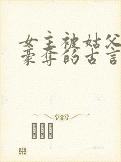 女主被姑父强取豪夺的古言
