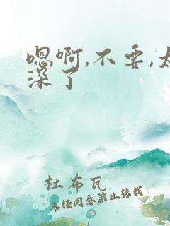 嗯啊,不要,太深了