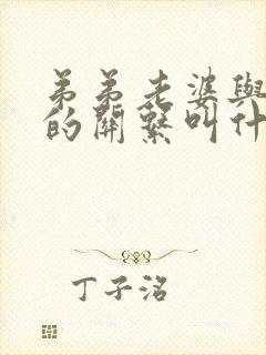 弟弟老婆与哥哥的关系叫什么