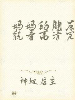 妈妈的朋友在线观看高清完版