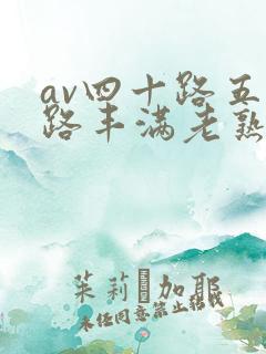 av四十路五十路丰满老熟女是谁