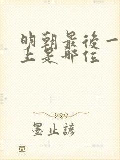 明朝最后一任皇上是哪位