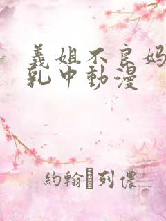 义姐不良妈妈授乳中动漫