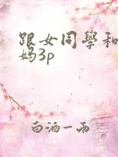 跟女同学和她妈妈3p