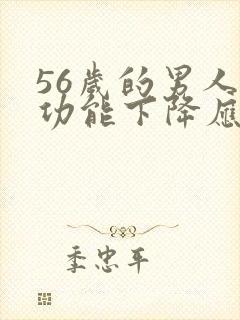 56岁的男人性功能下降应该怎么做