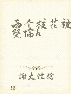两个校花被校长双伦h