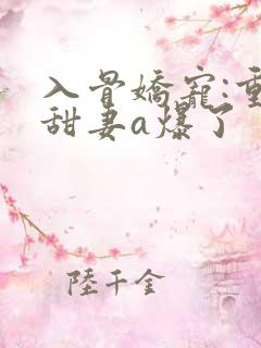 入骨娇宠:重生甜妻a爆了