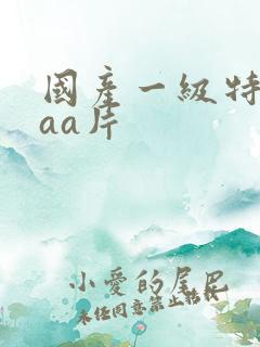国产一级特黄aaa片