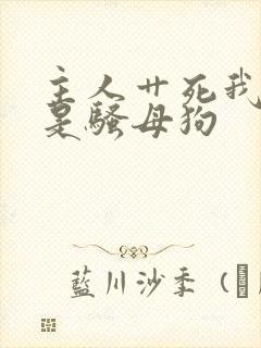 主人艹死我 我是骚母狗