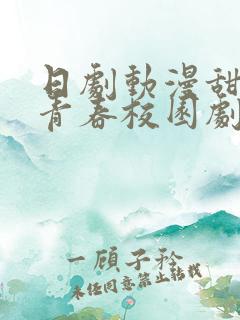 日剧动漫甜大尺青春校园剧推荐
