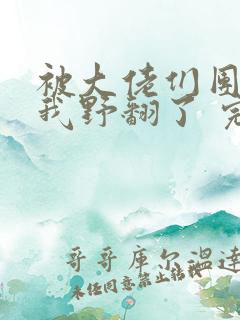 被大佬们团宠后我野翻了 完结