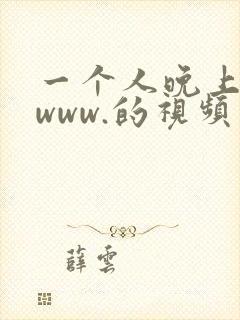 一个人晚上看的www.的视频 一个人晚上看的www.的视频