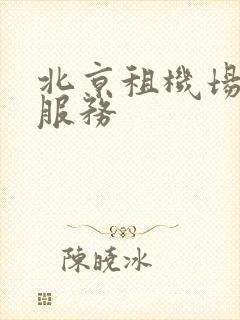 北京租机场租车服务